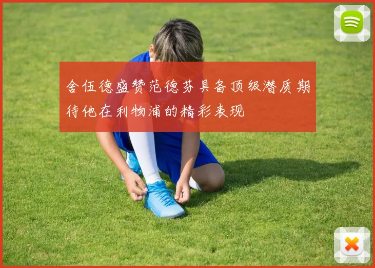 舍伍德盛赞范德芬具备顶级潜质期待他在利物浦的精彩表现