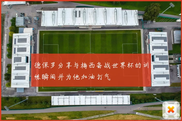 德保罗分享与梅西备战世界杯的训练瞬间并为他加油打气