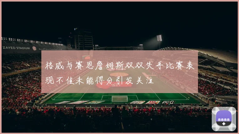 格威与赛恩詹姆斯双双失手比赛表现不佳未能得分引发关注
