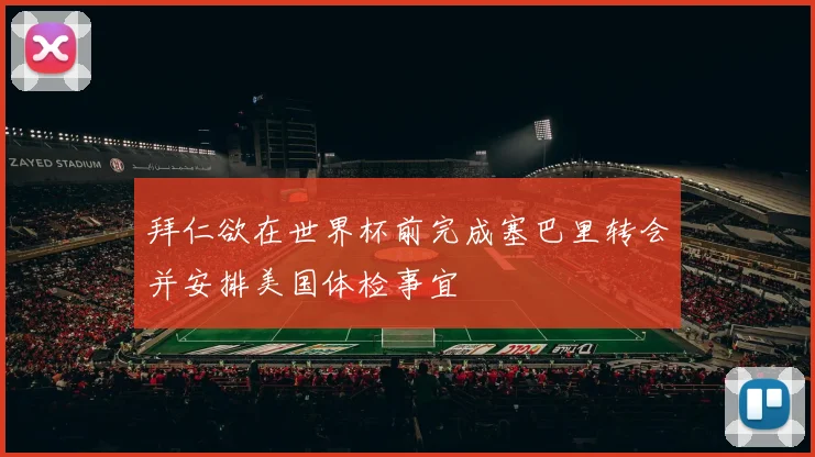拜仁欲在世界杯前完成塞巴里转会并安排美国体检事宜
