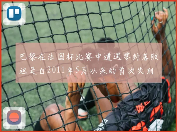巴黎在法国杯比赛中遭遇零封落败这是自2011年5月以来的首次失利