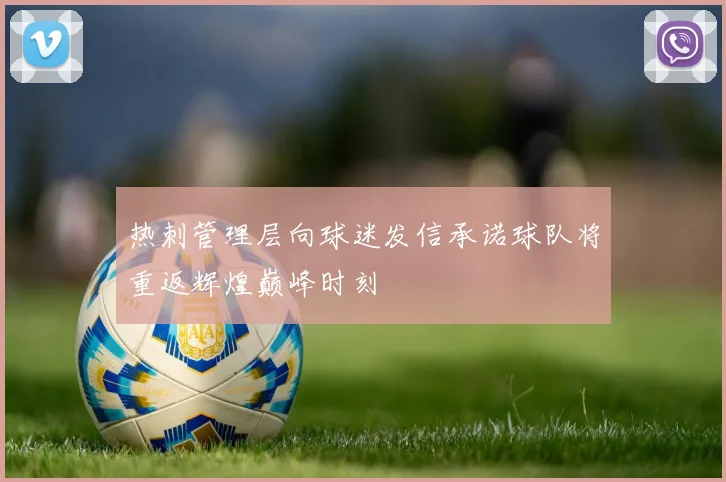 热刺管理层向球迷发信承诺球队将重返辉煌巅峰时刻