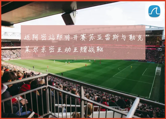 迈阿密站即将开赛苏亚雷斯与勒克莱尔亲密互动互赠战靴