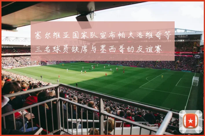 塞尔维亚国家队宣布帕夫洛维奇等三名球员缺席与墨西哥的友谊赛