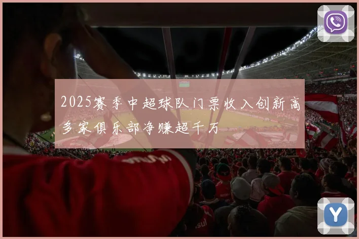 2025赛季中超球队门票收入创新高多家俱乐部净赚超千万