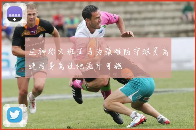 庄神称文班亚马为最难防守球员高速与身高让他无计可施