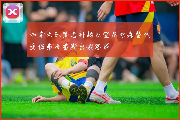 加拿大队紧急补招杰登尼尔森替代受伤弗洛雷斯出战赛事