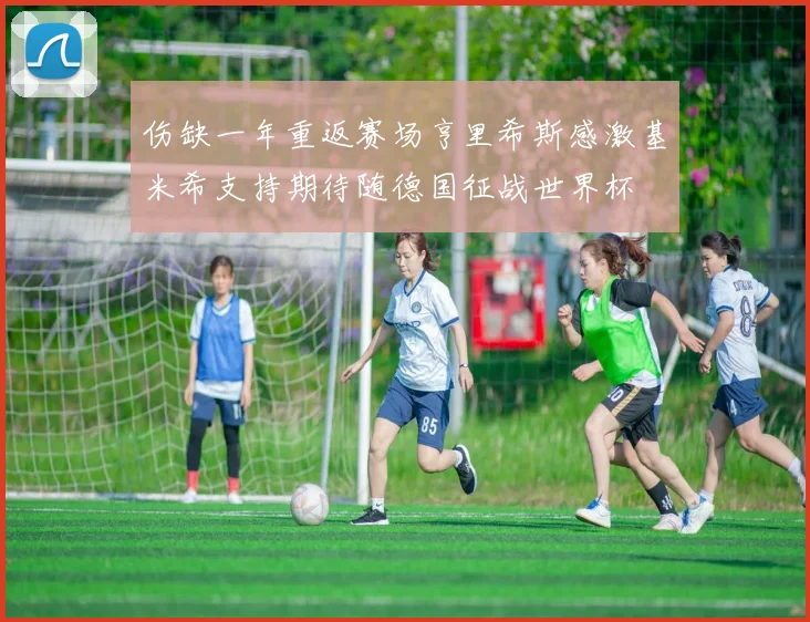 伤缺一年重返赛场亨里希斯感激基米希支持期待随德国征战世界杯